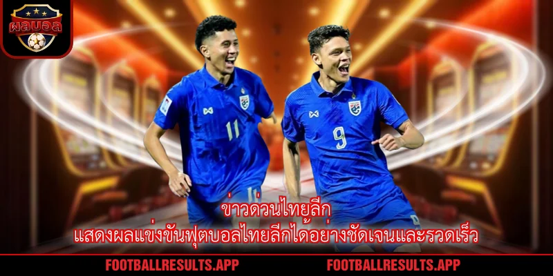 ข่าวด่วนไทยลีก แสดงผลแข่งขันฟุตบอลไทยลีกได้อย่างชัดเจนและรวดเร็ว