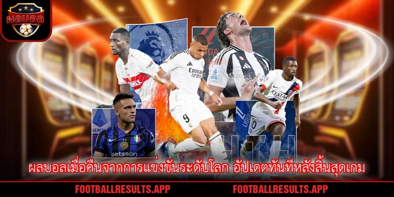 ผลบอลเมื่อคืนจากการแข่งขันระดับโลก อัปเดตทันทีหลังสิ้นสุดเกม