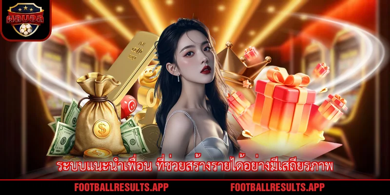 ระบบแนะนำเพื่อน ที่ช่วยสร้างรายได้อย่างมีเสถียรภาพ