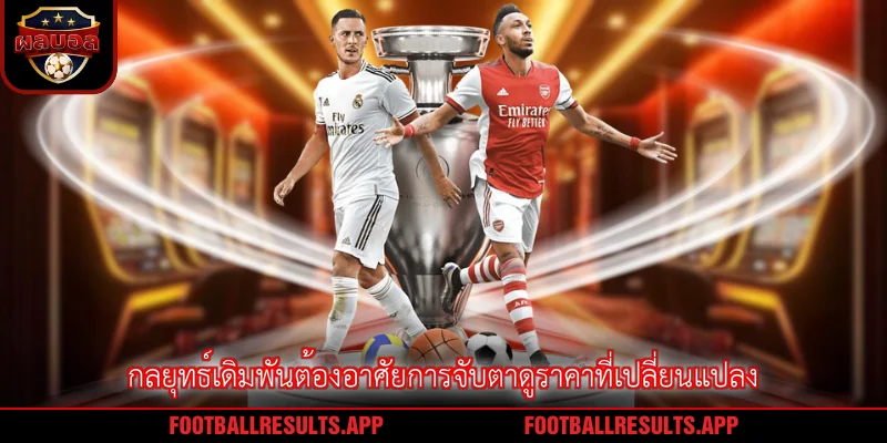 กลยุทธ์เดิมพันต้องอาศัยการจับตาดูราคาที่เปลี่ยนแปลง