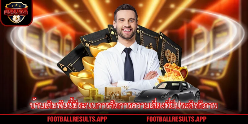 บ้านเดิมพันนี้มีระบบการจัดการความเสี่ยงที่มีประสิทธิภาพ