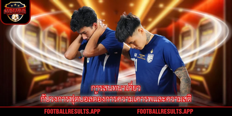 การสนทนาเกี่ยวกับวงการฟุตบอลต้องการความเคารพและความสติ