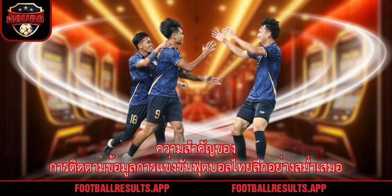 ความสำคัญของการติดตามข้อมูลการแข่งขันฟุตบอลไทยลีกอย่างสม่ำเสมอ